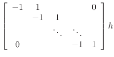 $\displaystyle \left[\begin{array}{ccccc}
-1 & 1 & & & 0\\
& -1 & 1 & & \\
& & \ddots & \ddots & \\
0 & & & -1 & 1\end{array}\right]h$