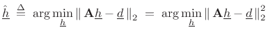 $\displaystyle {\underline{\hat{h}}}\isdefs \arg \min_{\underline{h}}\left\Vert\,\mathbf{A}{\underline{h}}-{\underline{d}}\,\right\Vert _2 \eqsp \arg \min_{\underline{h}}\left\Vert\,\mathbf{A}{\underline{h}}-{\underline{d}}\,\right\Vert _2^2$