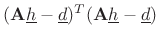 $\displaystyle (\mathbf{A}{\underline{h}}-{\underline{d}})^T(\mathbf{A}{\underline{h}}-{\underline{d}})$
