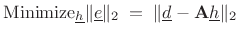 $\displaystyle \hbox{Minimize}_{\underline{h}}\Vert{\underline{e}}\Vert _2 \eqsp \Vert{\underline{d}}-\mathbf{A}{\underline{h}}\Vert _2$