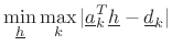 $\displaystyle \min_{\underline{h}}\max_k \vert{\underline{a}}_k^T {\underline{h}}- {\underline{d}}_k\vert$