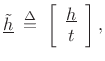$\displaystyle \tilde{{\underline{h}}} \isdefs \left[ \begin{array}{c} {\underline{h}}\\ t \end{array} \right],$