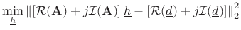 $\displaystyle \min_{\underline{h}}\left\Vert \left[{\cal{R}}(\mathbf{A})+j{\cal{I}}(\mathbf{A})\right]{\underline{h}} - \left[ {\cal{R}}({\underline{d}})+j{\cal{I}}({\underline{d}}) \right] \right\Vert _2^2$